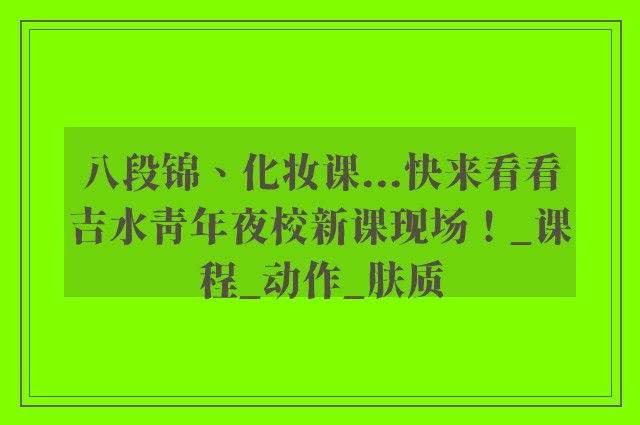 八段锦、化妆课...快来看看吉水青年夜校新课现场！_课程_动作_肤质