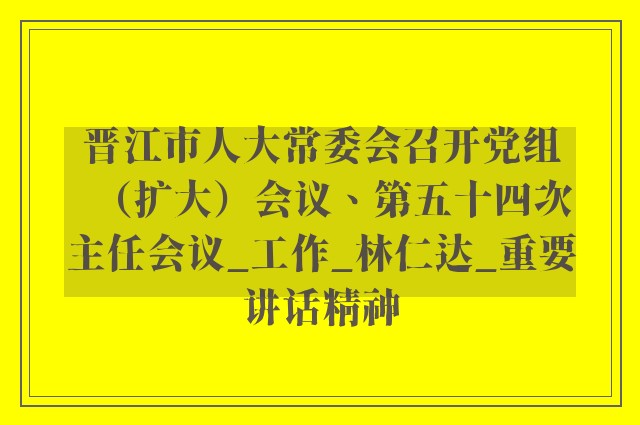 晋江市人大常委会召开党组（扩大）会议、第五十四次主任会议_工作_林仁达_重要讲话精神