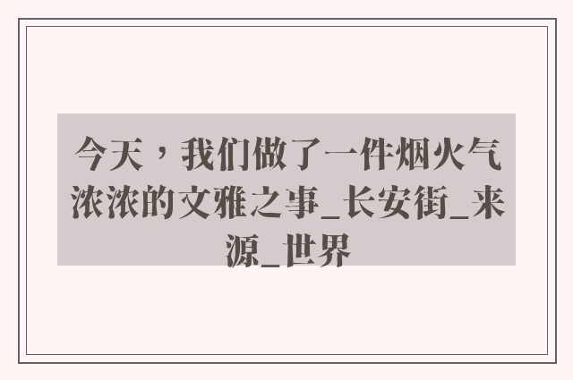 今天，我们做了一件烟火气浓浓的文雅之事_长安街_来源_世界