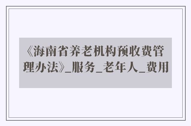 《海南省养老机构预收费管理办法》_服务_老年人_费用