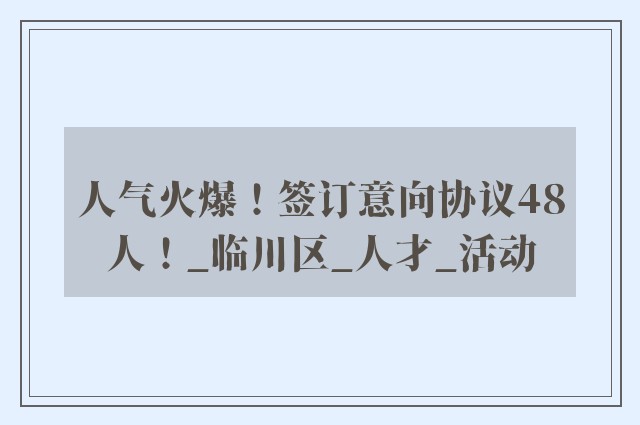 人气火爆！签订意向协议48人！_临川区_人才_活动