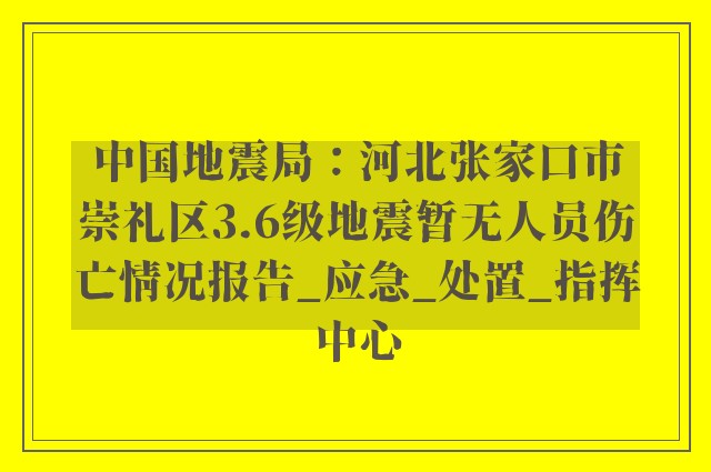 中国地震局：河北张家口市崇礼区3.6级地震暂无人员伤亡情况报告_应急_处置_指挥中心