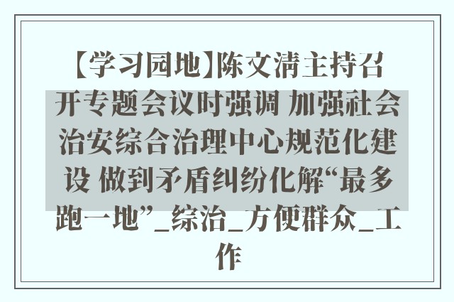 【学习园地】陈文清主持召开专题会议时强调 加强社会治安综合治理中心规范化建设 做到矛盾纠纷化解“最多跑一地”_综治_方便群众_工作