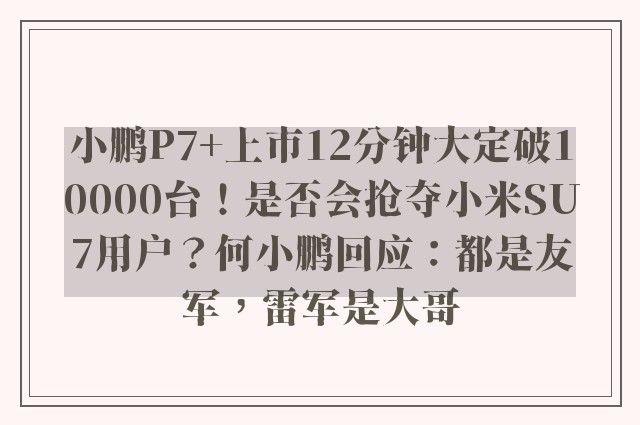 小鹏P7+上市12分钟大定破10000台！是否会抢夺小米SU7用户？何小鹏回应：都是友军，雷军是大哥