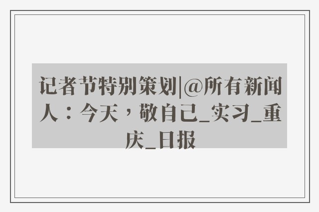 记者节特别策划|@所有新闻人：今天，敬自己_实习_重庆_日报