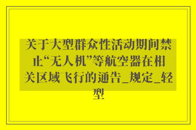 关于大型群众性活动期间禁止“无人机”等航空器在相关区域飞行的通告_规定_轻型