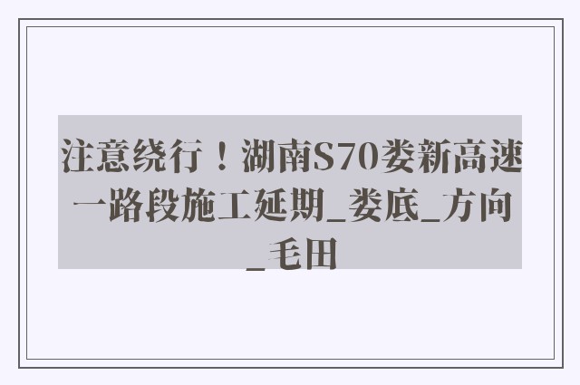 注意绕行！湖南S70娄新高速一路段施工延期_娄底_方向_毛田