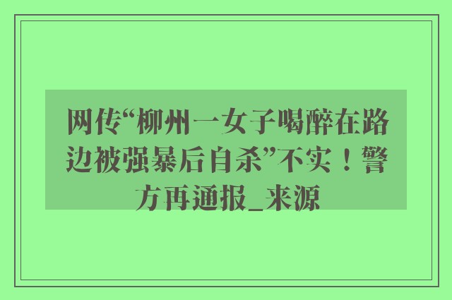 网传“柳州一女子喝醉在路边被强暴后自杀”不实！警方再通报_来源