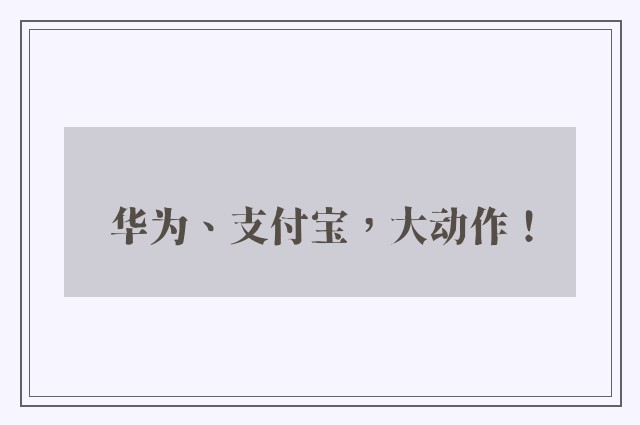 华为、支付宝，大动作！