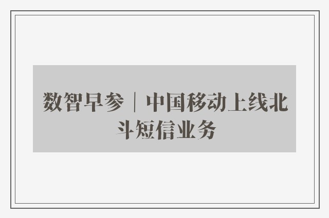 数智早参｜中国移动上线北斗短信业务