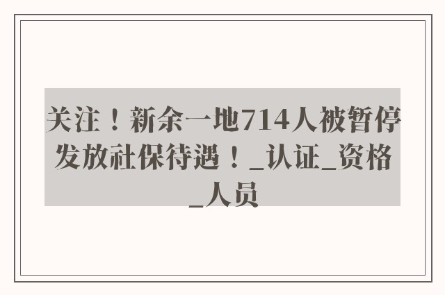 关注！新余一地714人被暂停发放社保待遇！_认证_资格_人员