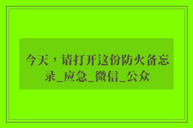 今天，请打开这份防火备忘录_应急_微信_公众