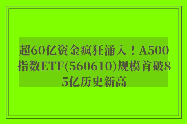 超60亿资金疯狂涌入！A500指数ETF(560610)规模首破85亿历史新高