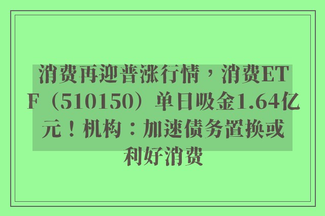 消费再迎普涨行情，消费ETF（510150）单日吸金1.64亿元！机构：加速债务置换或利好消费