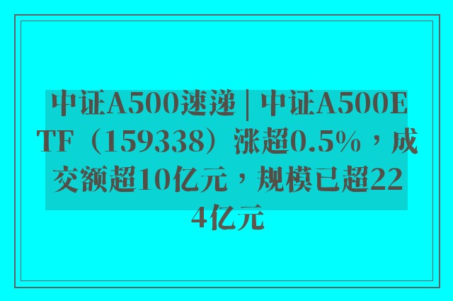 中证A500速递 | 中证A500ETF（159338）涨超0.5%，成交额超10亿元，规模已超224亿元