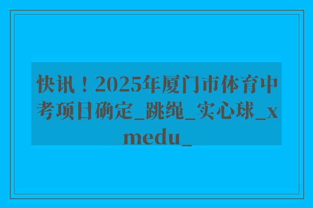 快讯！2025年厦门市体育中考项目确定_跳绳_实心球_xmedu_