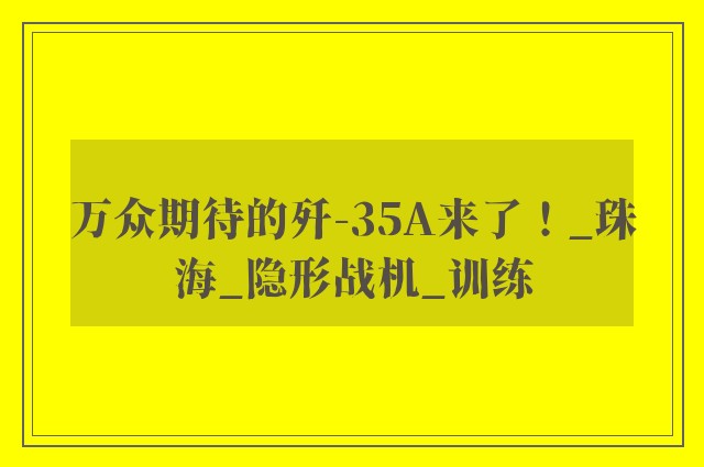 万众期待的歼-35A来了！_珠海_隐形战机_训练