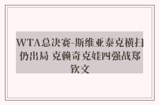 WTA总决赛-斯维亚泰克横扫仍出局 克赖奇克娃四强战郑钦文