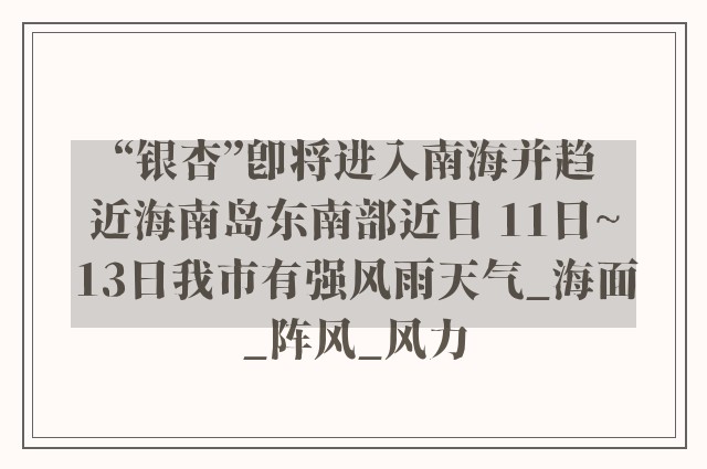 “银杏”即将进入南海并趋近海南岛东南部近日 11日~13日我市有强风雨天气_海面_阵风_风力