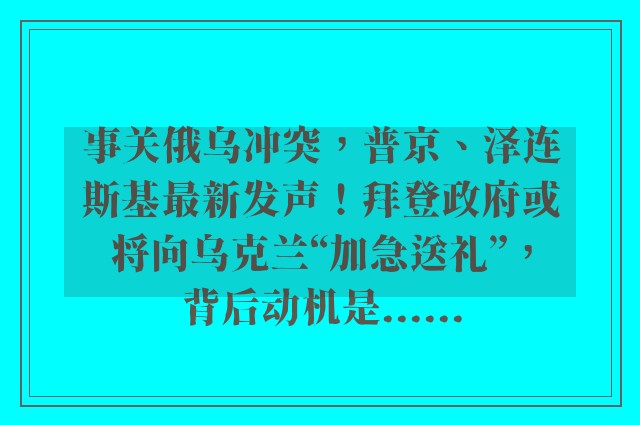 事关俄乌冲突，普京、泽连斯基最新发声！拜登政府或将向乌克兰“加急送礼”，背后动机是......