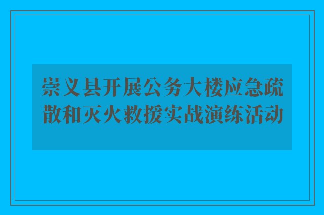 崇义县开展公务大楼应急疏散和灭火救援实战演练活动