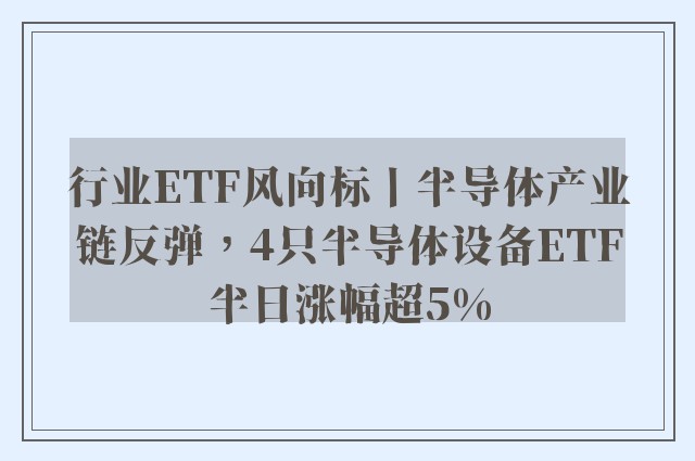 行业ETF风向标丨半导体产业链反弹，4只半导体设备ETF半日涨幅超5%