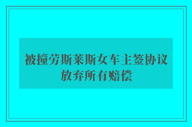 被撞劳斯莱斯女车主签协议放弃所有赔偿