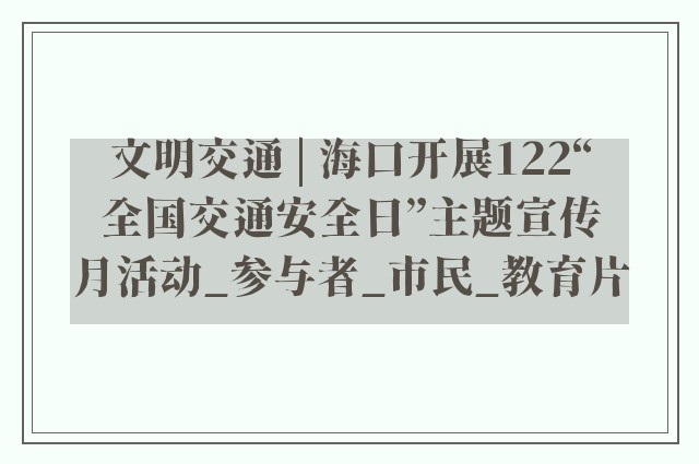 文明交通 | 海口开展122“全国交通安全日”主题宣传月活动_参与者_市民_教育片