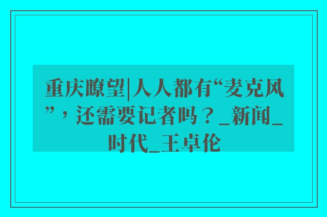 重庆瞭望|人人都有“麦克风”，还需要记者吗？_新闻_时代_王卓伦