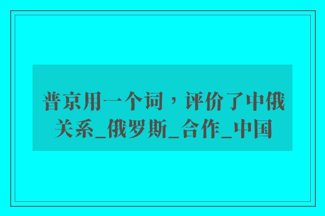 普京用一个词，评价了中俄关系_俄罗斯_合作_中国