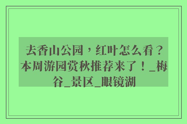 去香山公园，红叶怎么看？本周游园赏秋推荐来了！_梅谷_景区_眼镜湖