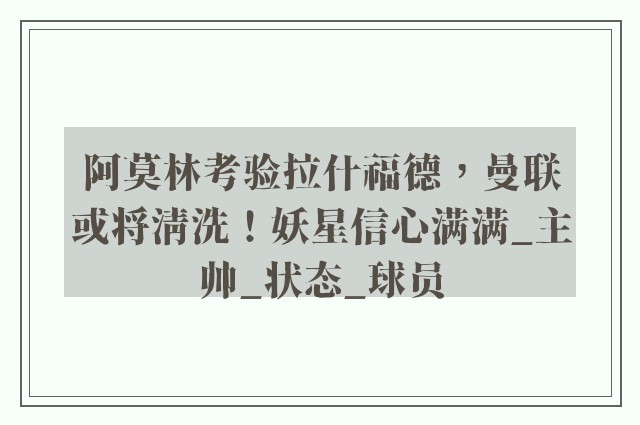 阿莫林考验拉什福德，曼联或将清洗！妖星信心满满_主帅_状态_球员