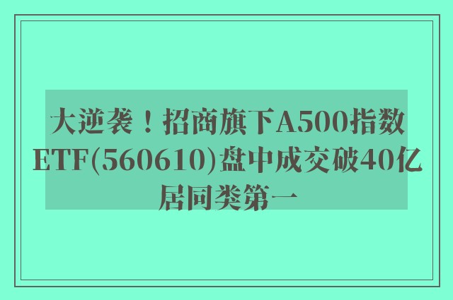 大逆袭！招商旗下A500指数ETF(560610)盘中成交破40亿居同类第一