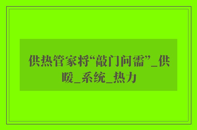 供热管家将“敲门问需”_供暖_系统_热力