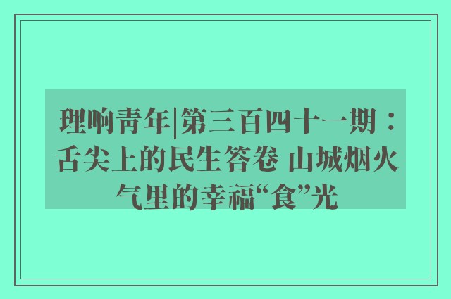 理响青年|第三百四十一期：舌尖上的民生答卷 山城烟火气里的幸福“食”光