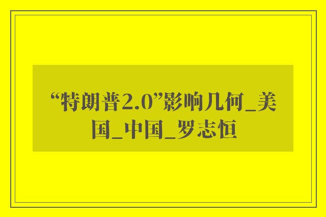 “特朗普2.0”影响几何_美国_中国_罗志恒