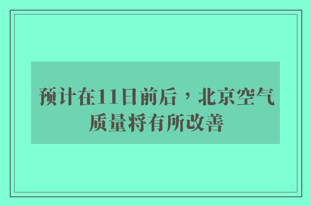 预计在11日前后，北京空气质量将有所改善