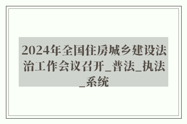 2024年全国住房城乡建设法治工作会议召开_普法_执法_系统