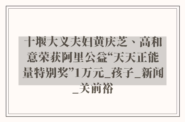 十堰大义夫妇黄庆芝、高和意荣获阿里公益“天天正能量特别奖”1万元_孩子_新闻_关前裕