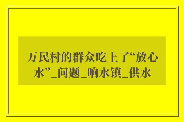 万民村的群众吃上了“放心水”_问题_响水镇_供水