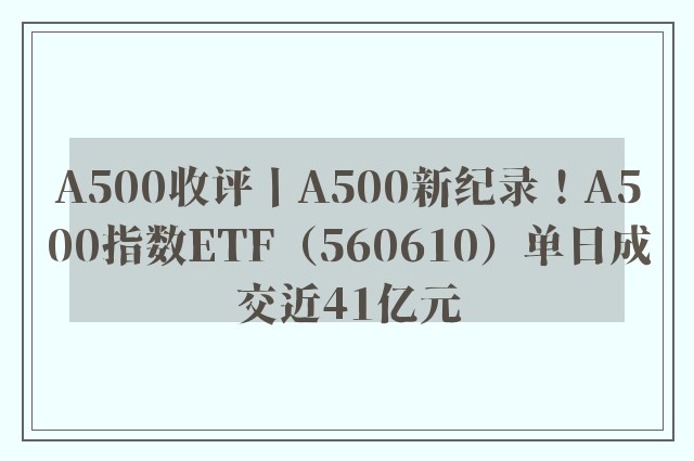 A500收评丨A500新纪录！A500指数ETF（560610）单日成交近41亿元