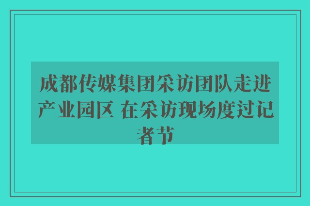 成都传媒集团采访团队走进产业园区 在采访现场度过记者节