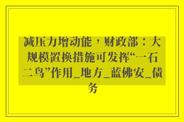 减压力增动能，财政部：大规模置换措施可发挥“一石二鸟”作用_地方_蓝佛安_债务