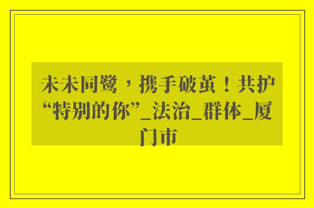 未未同鹭，携手破茧！共护“特别的你”_法治_群体_厦门市