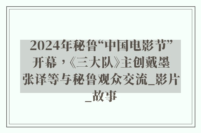 2024年秘鲁“中国电影节”开幕，《三大队》主创戴墨张译等与秘鲁观众交流_影片_故事