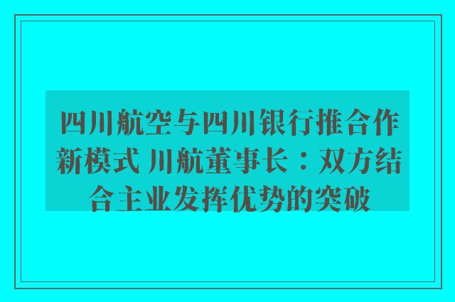 四川航空与四川银行推合作新模式 川航董事长：双方结合主业发挥优势的突破