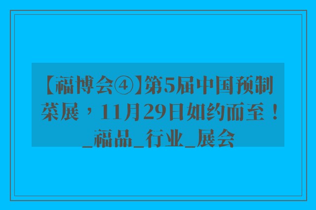 【福博会④】第5届中国预制菜展，11月29日如约而至！_福品_行业_展会