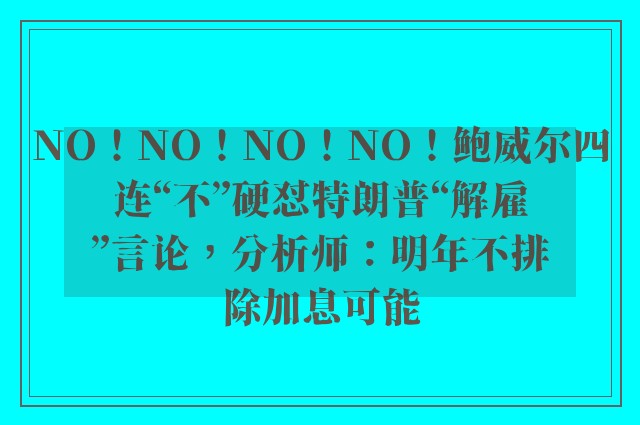 NO！NO！NO！NO！鲍威尔四连“不”硬怼特朗普“解雇”言论，分析师：明年不排除加息可能