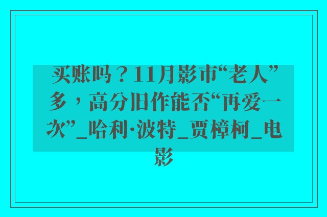 买账吗？11月影市“老人”多，高分旧作能否“再爱一次”_哈利·波特_贾樟柯_电影