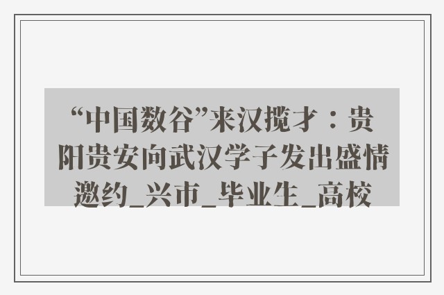 “中国数谷”来汉揽才：贵阳贵安向武汉学子发出盛情邀约_兴市_毕业生_高校